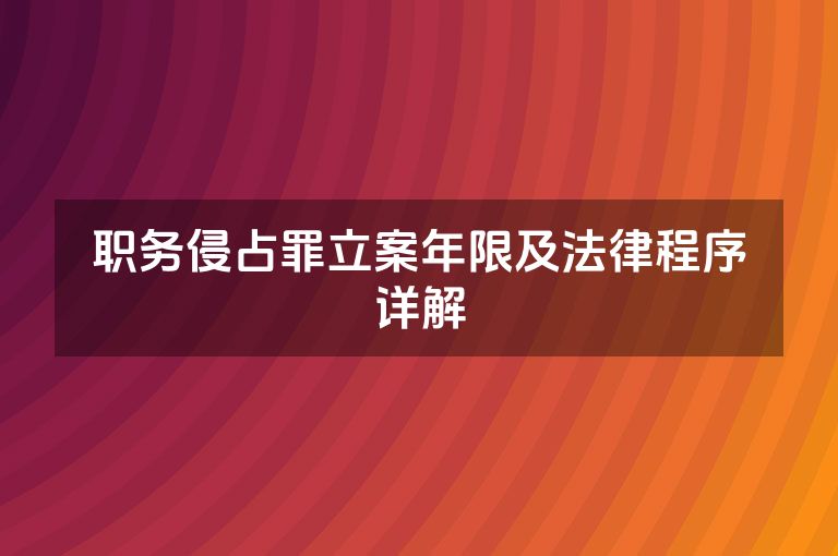 职务侵占罪立案年限及法律程序详解