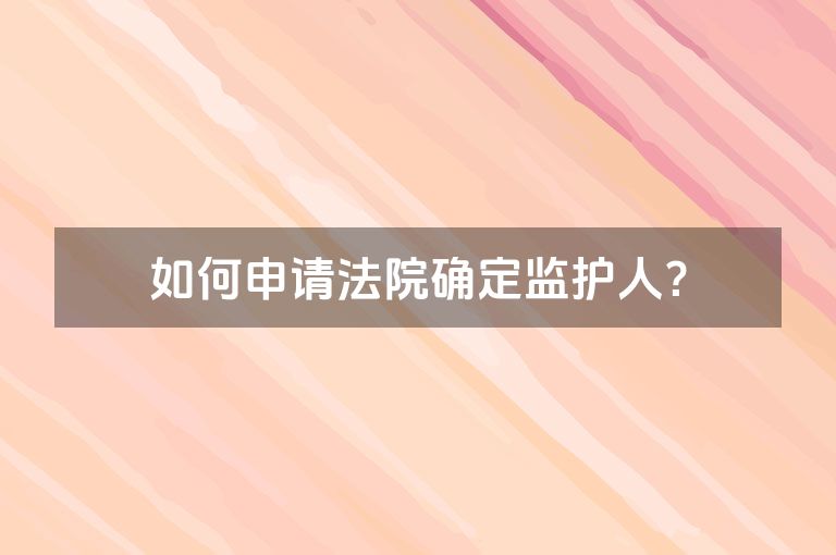 如何申请法院确定监护人？