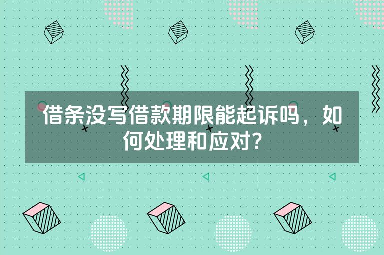 借条没写借款期限能起诉吗，如何处理和应对？