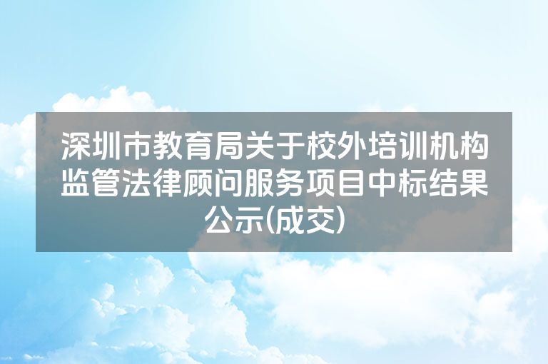 深圳市教育局关于校外培训机构监管法律顾问服务项目中标结果公示(成交)