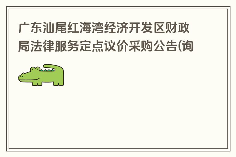 广东汕尾红海湾经济开发区财政局法律服务定点议价采购公告(询价)