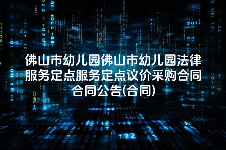 佛山市幼儿园佛山市幼儿园法律服务定点服务定点议价采购合同合同公告(合同)