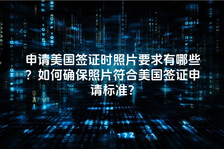 申请美国签证时照片要求有哪些？如何确保照片符合美国签证申请标准？