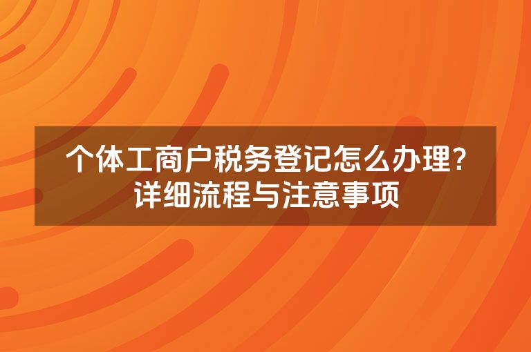 个体工商户税务登记怎么办理？详细流程与注意事项