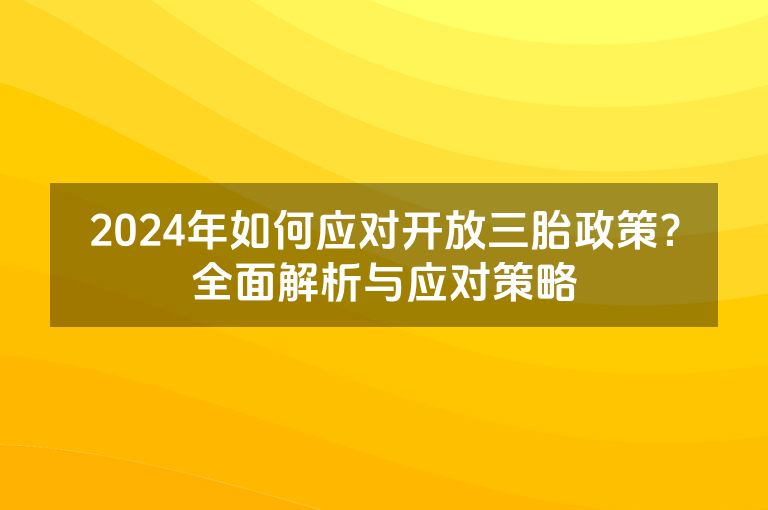 2024年如何应对开放三胎政策？全面解析与应对策略