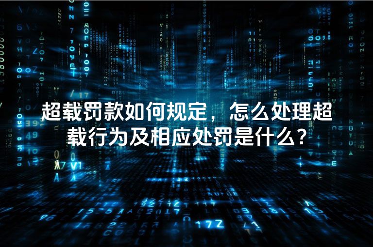 超载罚款如何规定，怎么处理超载行为及相应处罚是什么？