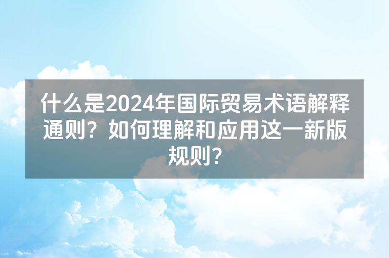 什么是2024年国际贸易术语解释通则？如何理解和应用这一新版规则？