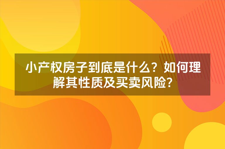 小产权房子到底是什么？如何理解其性质及买卖风险？