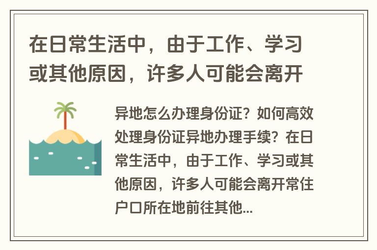 在日常生活中，由于工作、学习或其他原因，许多人可能会离开常住户口所在地前往其他城市居住。在这种情况下，如果需要办理身份证相关业务，如换领、补领等，就需要了解异地办理身份证的具体流程。那么，异地怎么办理身份证？如何高效处理身份证异地办理手续呢？