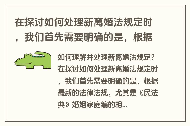 在探讨如何处理新离婚法规定时，我们首先需要明确的是，根据最新的法律法规，尤其是《民法典》婚姻家庭编的相关内容，离婚法已经发生了显著的变化。那么，对于普通民众而言，如何理解并处理这些新的离婚法规定呢？