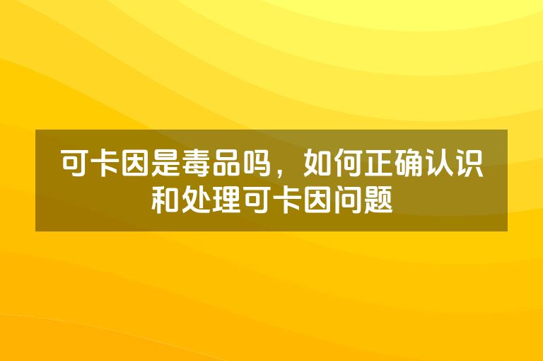 可卡因是毒品吗，如何正确认识和处理可卡因问题