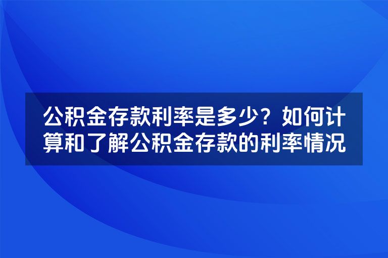 公积金存款利率是多少？如何计算和了解公积金存款的利率情况