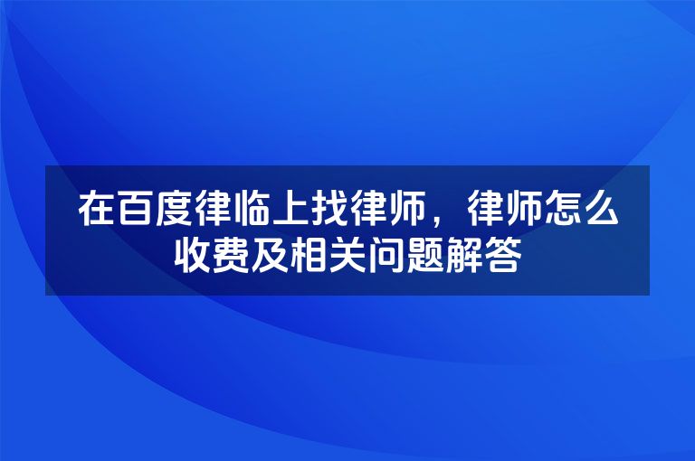 在百度律临上找律师，律师怎么收费及相关问题解答