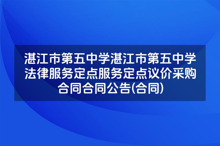 湛江市第五中学湛江市第五中学法律服务定点服务定点议价采购合同合同公告(合同)