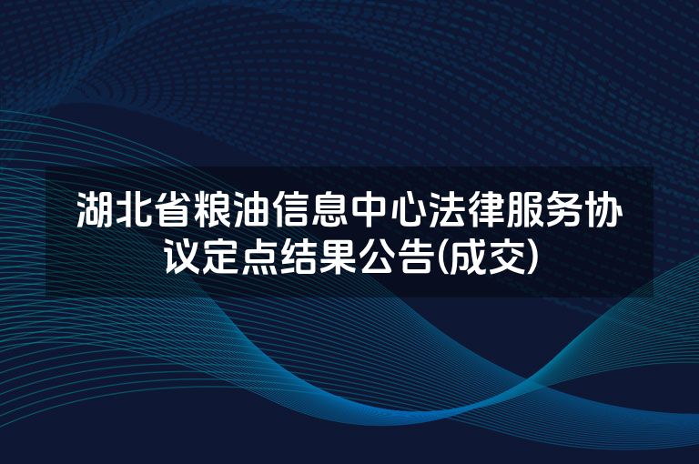 湖北省粮油信息中心法律服务协议定点结果公告(成交)